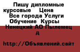 Пишу дипломные курсовые  › Цена ­ 2 000 - Все города Услуги » Обучение. Курсы   . Ненецкий АО,Пылемец д.